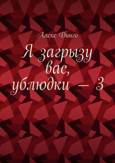 Книга Я загрызу вас, ублюдки – 3 (Алекс Динго)